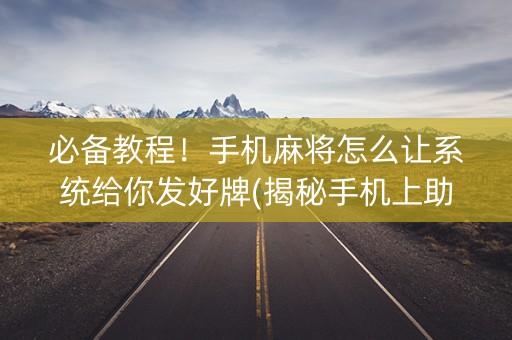 必备教程！手机麻将怎么让系统给你发好牌(揭秘手机上助赢神器购买)