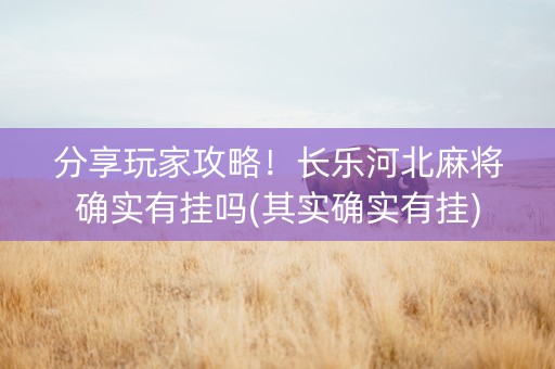 分享玩家攻略！长乐河北麻将确实有挂吗(其实确实有挂)