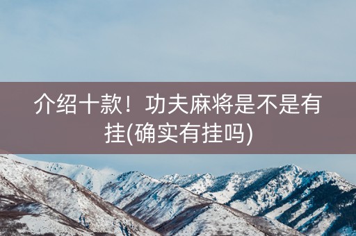 介绍十款！功夫麻将是不是有挂(确实有挂吗)
