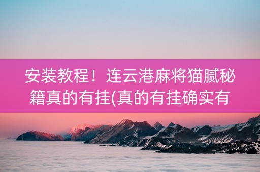 安装教程！连云港麻将猫腻秘籍真的有挂(真的有挂确实有挂)
