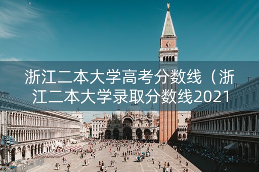 浙江二本大学高考分数线（浙江二本大学录取分数线2021年）