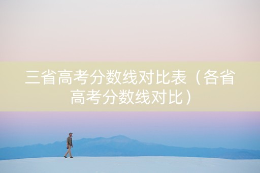 三省高考分数线对比表（各省高考分数线对比）