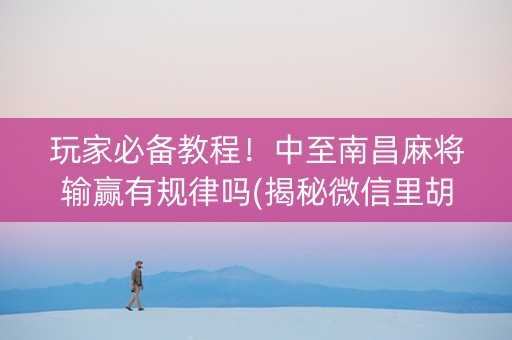 玩家必备教程！中至南昌麻将输赢有规律吗(揭秘微信里胡牌技巧)