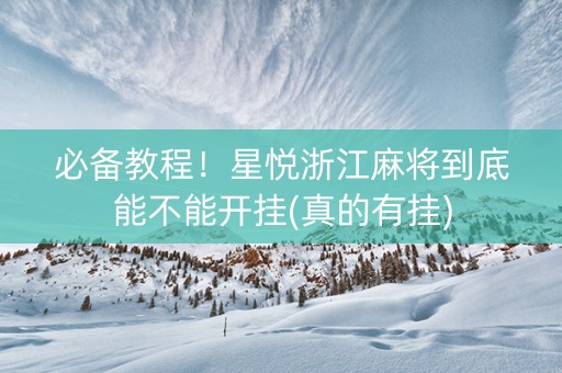 必备教程！星悦浙江麻将到底能不能开挂(真的有挂)