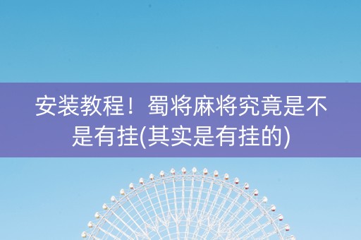 安装教程！蜀将麻将究竟是不是有挂(其实是有挂的)