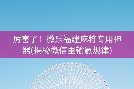 厉害了！微乐福建麻将专用神器(揭秘微信里输赢规律)