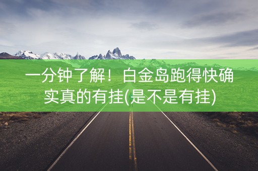 一分钟了解！白金岛跑得快确实真的有挂(是不是有挂)