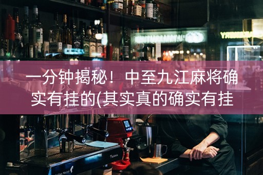 一分钟揭秘！中至九江麻将确实有挂的(其实真的确实有挂)