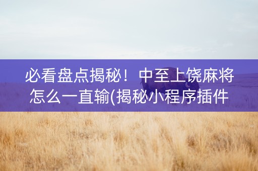 必看盘点揭秘！中至上饶麻将怎么一直输(揭秘小程序插件下载)