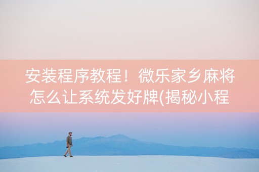 安装程序教程！微乐家乡麻将怎么让系统发好牌(揭秘小程序输赢技巧)