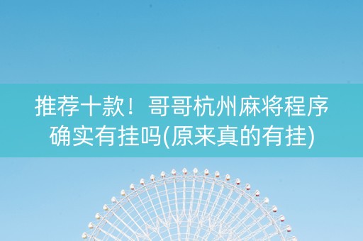 推荐十款！哥哥杭州麻将程序确实有挂吗(原来真的有挂)