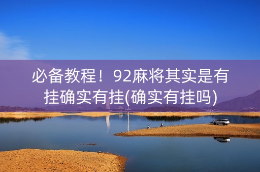 必备教程！92麻将其实是有挂确实有挂(确实有挂吗)