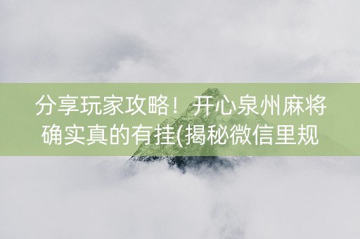 分享玩家攻略！开心泉州麻将确实真的有挂(揭秘微信里规律攻略)