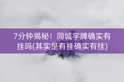 7分钟揭秘！同城字牌确实有挂吗(其实是有挂确实有挂)