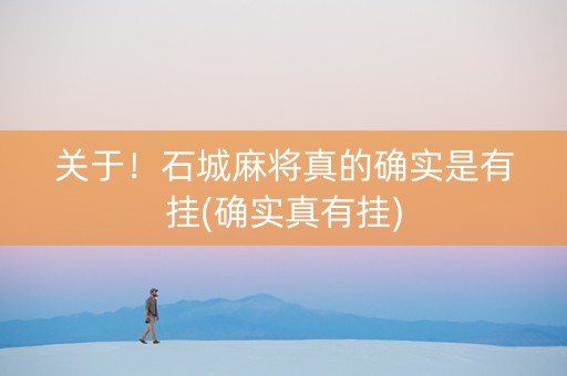 关于！石城麻将真的确实是有挂(确实真有挂)