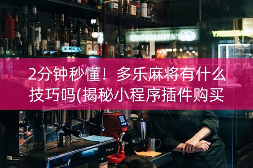 2分钟秒懂！多乐麻将有什么技巧吗(揭秘小程序插件购买)