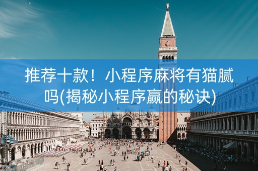 推荐十款！小程序麻将有猫腻吗(揭秘小程序赢的秘诀)