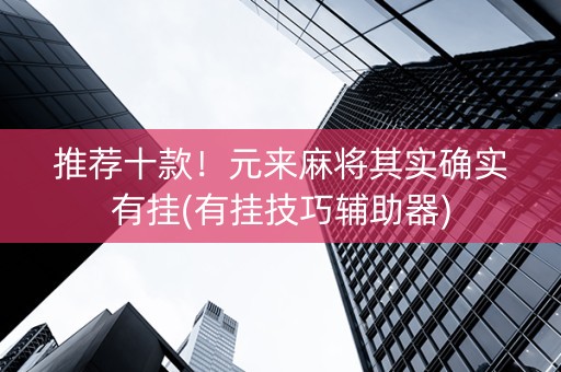 推荐十款！元来麻将其实确实有挂(有挂技巧辅助器)