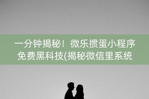 一分钟揭秘！微乐掼蛋小程序免费黑科技(揭秘微信里系统发好牌)