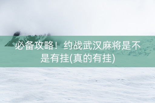 必备攻略！约战武汉麻将是不是有挂(真的有挂)