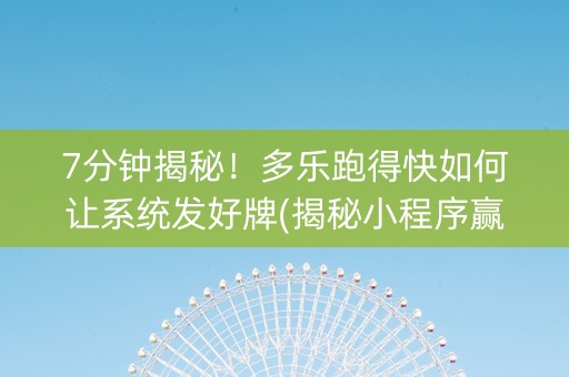 7分钟揭秘！多乐跑得快如何让系统发好牌(揭秘小程序赢的诀窍)