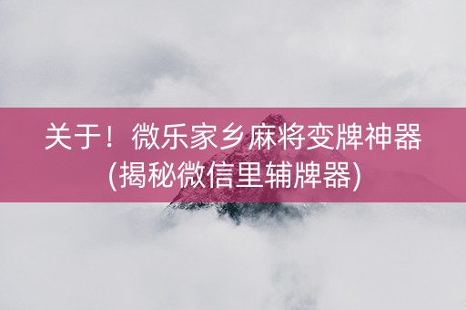 关于！微乐家乡麻将变牌神器(揭秘微信里辅牌器)