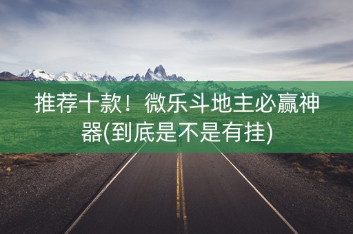 推荐十款！微乐斗地主必赢神器(到底是不是有挂)