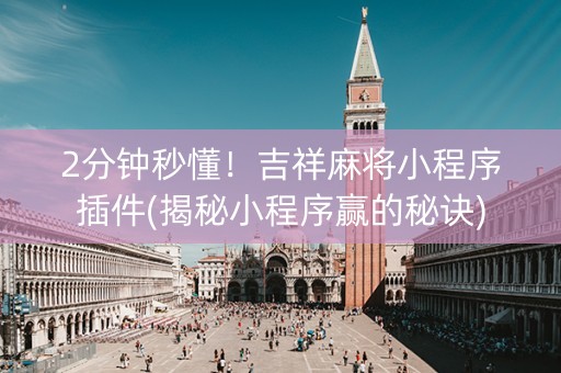 2分钟秒懂！吉祥麻将小程序插件(揭秘小程序赢的秘诀)