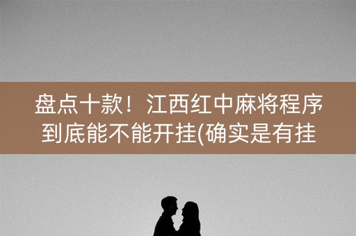 盘点十款！江西红中麻将程序到底能不能开挂(确实是有挂的)
