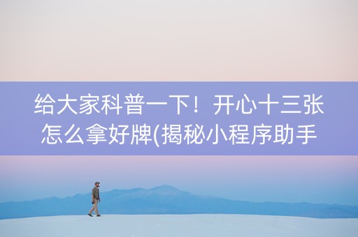 给大家科普一下！开心十三张怎么拿好牌(揭秘小程序助手软件)