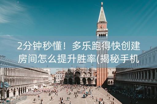 2分钟秒懂！多乐跑得快创建房间怎么提升胜率(揭秘手机上提高胜率)