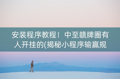 安装程序教程！中至赣牌圈有人开挂的(揭秘小程序输赢规律)