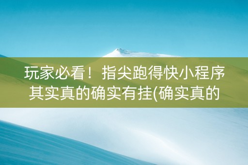 玩家必看！指尖跑得快小程序其实真的确实有挂(确实真的有挂)