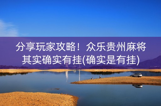 分享玩家攻略！众乐贵州麻将其实确实有挂(确实是有挂)