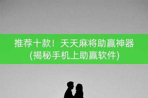 推荐十款！天天麻将助赢神器(揭秘手机上助赢软件)