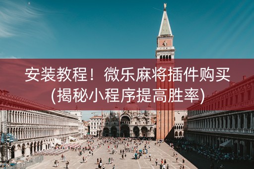 安装教程！微乐麻将插件购买(揭秘小程序提高胜率)