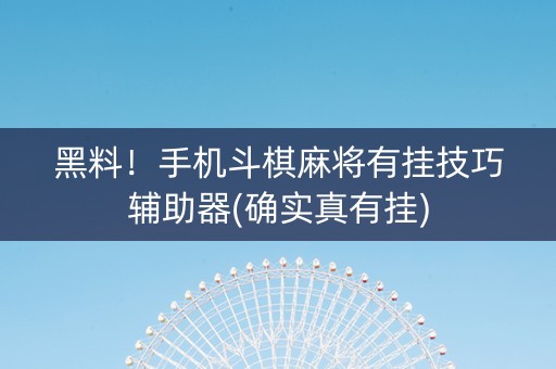 黑料！手机斗棋麻将有挂技巧辅助器(确实真有挂)