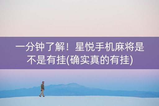 一分钟了解！星悦手机麻将是不是有挂(确实真的有挂)
