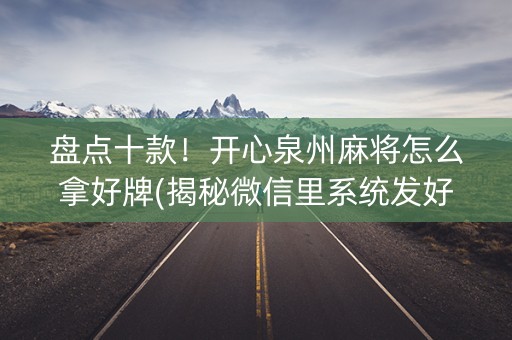 盘点十款！开心泉州麻将怎么拿好牌(揭秘微信里系统发好牌)
