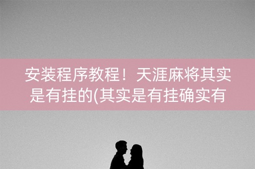 安装程序教程！天涯麻将其实是有挂的(其实是有挂确实有挂)