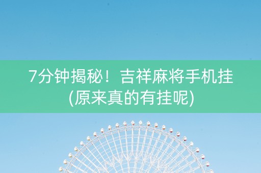 7分钟揭秘！吉祥麻将手机挂(原来真的有挂呢)