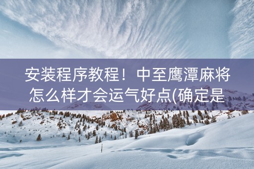 安装程序教程！中至鹰潭麻将怎么样才会运气好点(确定是有挂)