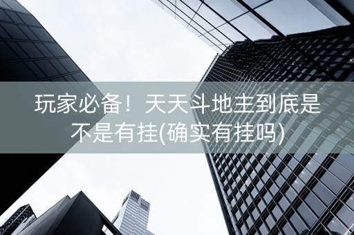 玩家必备！天天斗地主到底是不是有挂(确实有挂吗)