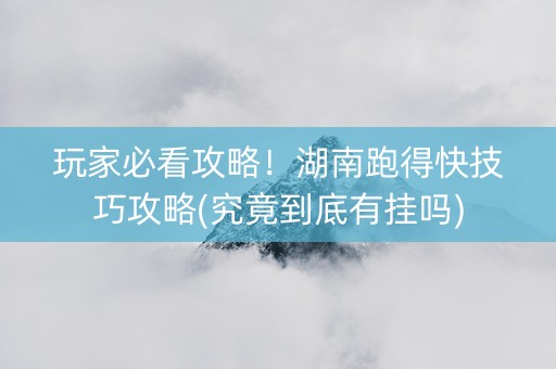 玩家必看攻略！湖南跑得快技巧攻略(究竟到底有挂吗)