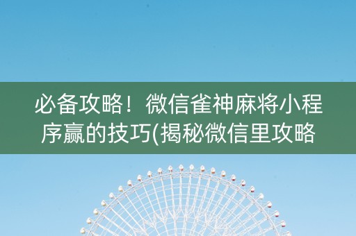 必备攻略！微信雀神麻将小程序赢的技巧(揭秘微信里攻略插件)