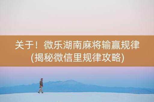 关于！微乐湖南麻将输赢规律(揭秘微信里规律攻略)