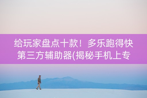 给玩家盘点十款！多乐跑得快第三方辅助器(揭秘手机上专用神器)