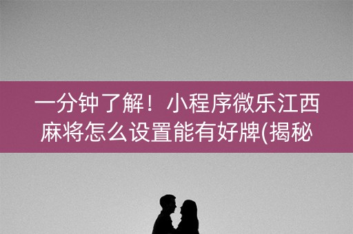 一分钟了解！小程序微乐江西麻将怎么设置能有好牌(揭秘小程序输赢技巧)