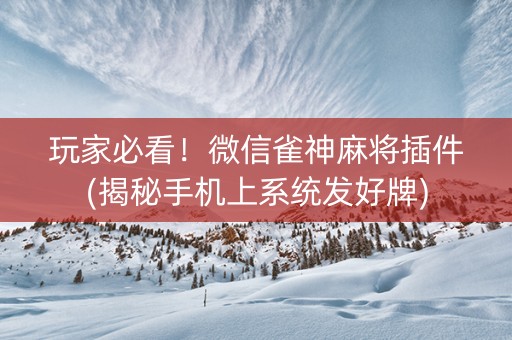 玩家必看！微信雀神麻将插件(揭秘手机上系统发好牌)