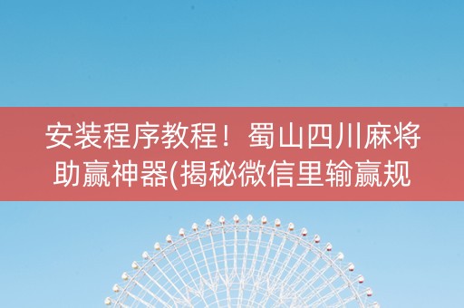 安装程序教程！蜀山四川麻将助赢神器(揭秘微信里输赢规律)